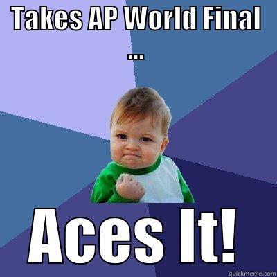 TAKES AP WORLD FINAL ... ACES IT! Success Kid