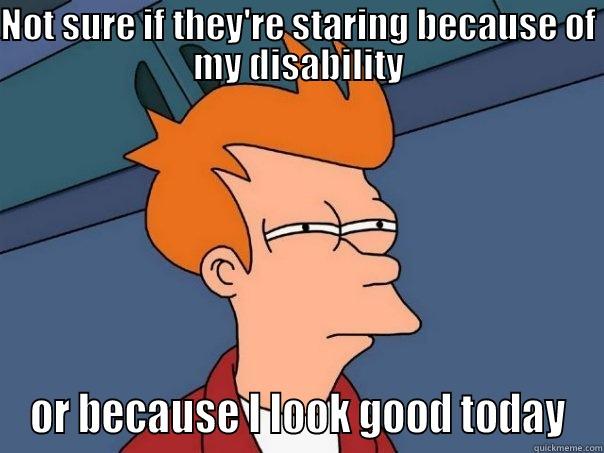 NOT SURE IF THEY'RE STARING BECAUSE OF MY DISABILITY OR BECAUSE I LOOK GOOD TODAY Futurama Fry