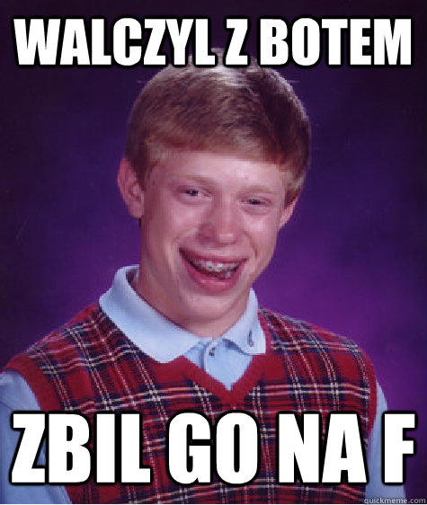 Walczyl z botem Zbil go na F  Bad Luck Brian