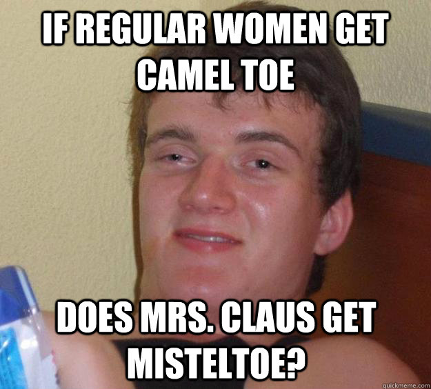 If regular women get camel toe does mrs. claus get misteltoe? - If regular women get camel toe does mrs. claus get misteltoe?  10 Guy