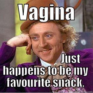      VAGINA                              JUST HAPPENS TO BE MY FAVOURITE SNACK. Creepy Wonka