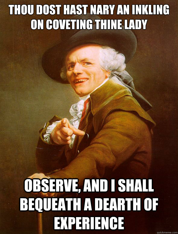 Thou dost hast nary an inkling on coveting thine lady observe, and I shall bequeath a dearth of experience  Joseph Ducreux