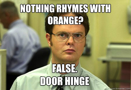 nothing rhymes with orange? False.
Door hinge  Dwight