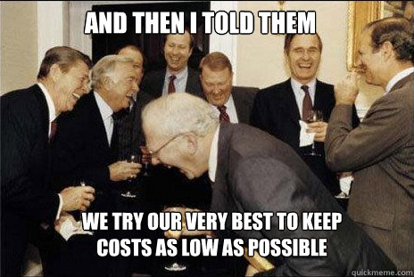 and then I told them we try our very best to keep costs as low as possible  laughing politicians