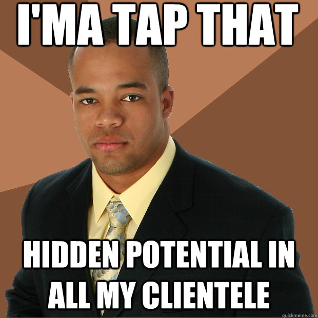 I'ma tap that hidden potential in all my clientele  Successful Black Man