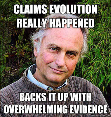 CLAIMS EVOLUTION REALLY HAPPENED BACKS IT UP WITH OVERWHELMING EVIDENCE - CLAIMS EVOLUTION REALLY HAPPENED BACKS IT UP WITH OVERWHELMING EVIDENCE  Scumbag Atheist