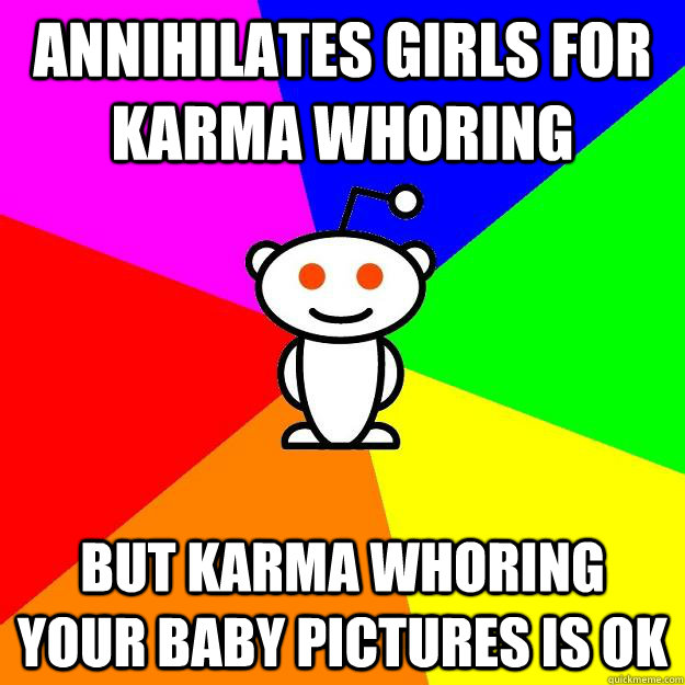 annihilates girls for karma whoring but karma whoring your baby pictures is ok  Reddit Alien