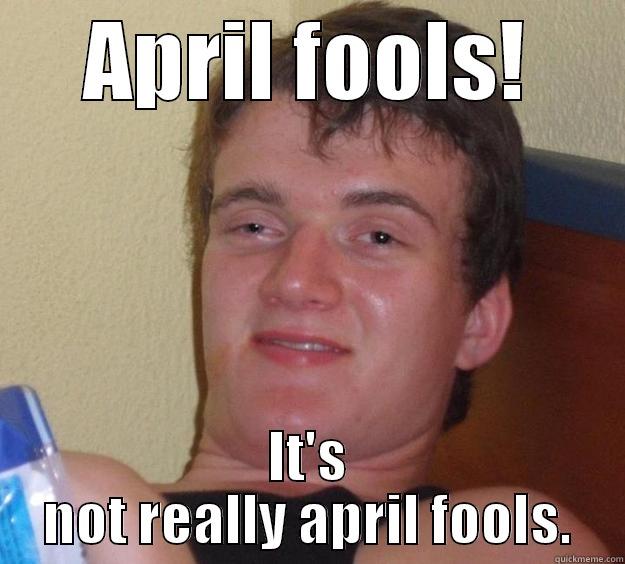 APRIL FOOLS! IT'S NOT REALLY APRIL FOOLS. 10 Guy