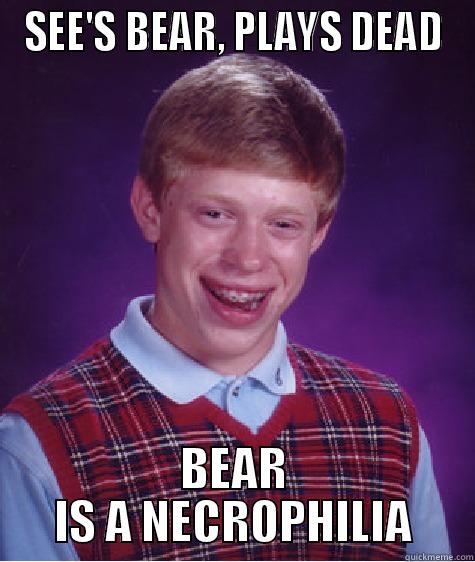 Necrophilia Bear - SEE'S BEAR, PLAYS DEAD BEAR IS A NECROPHILIA Bad Luck Brian