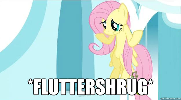  *fluttershrug*  Fluttershy