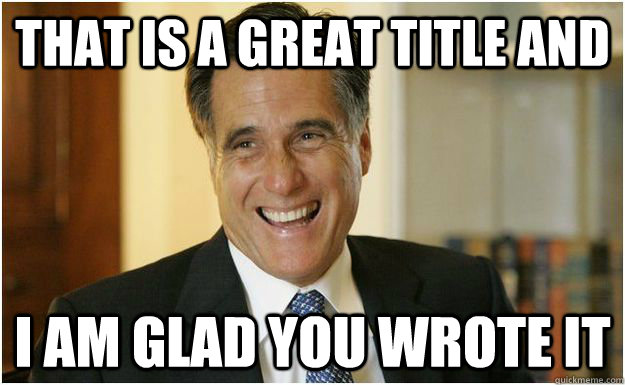 That is a great title and I am glad you wrote it  Mitt Romney