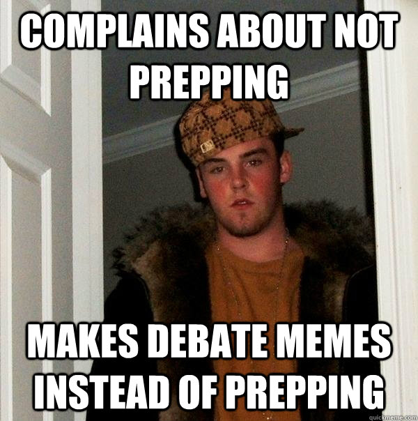 Complains about not prepping Makes debate memes instead of prepping  Scumbag Steve