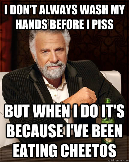 I don't always wash my hands before I piss but when I do it's because I've been eating cheetos  The Most Interesting Man In The World