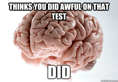 THINKS YOU DID AWFUL ON THAT TEST DID  Scumbag Brain