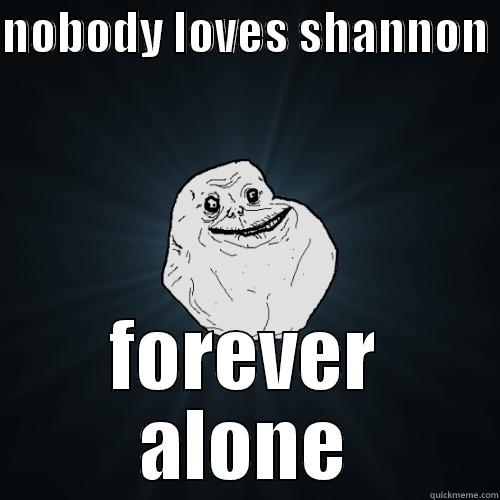 NOBODY LOVES SHANNON  FOREVER ALONE Forever Alone