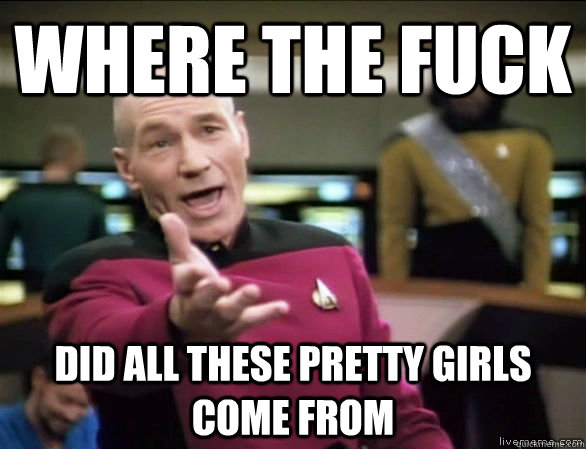 where the fuck Did all these pretty girls come from  Annoyed Picard HD