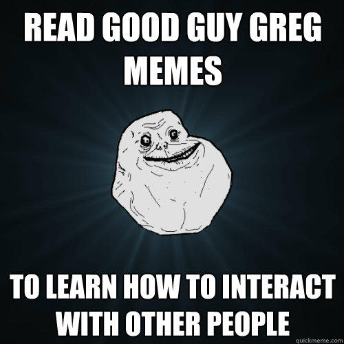 Read Good Guy Greg memes To learn how to interact with other people   