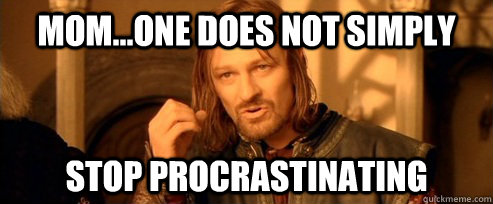 Mom...One does not simply stop procrastinating - Mom...One does not simply stop procrastinating  One Does Not Simply