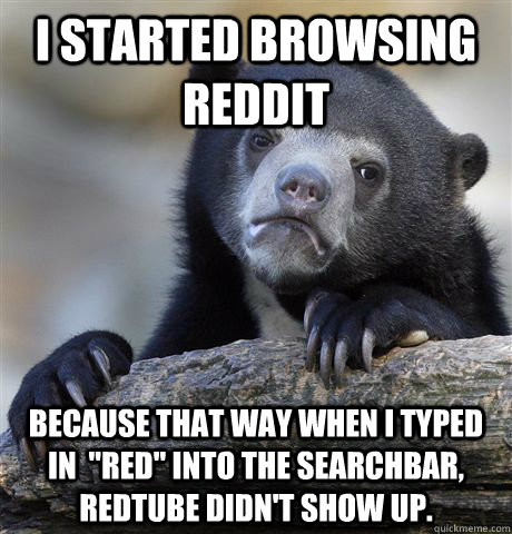 I started browsing reddit because that way when I typed in  