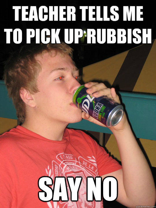 teacher tells me to pick up rubbish say no  Rebel Boy - pinky out while drinking udl