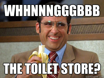 whhnnngggbbb the toilet store? - whhnnngggbbb the toilet store?  Brick Tamland