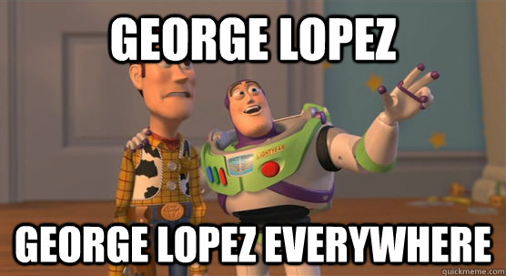 george lopez george lopez everywhere  Toy Story Everywhere