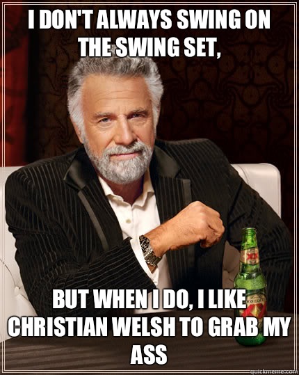 I don't always swing on the swing set, But when I do, I like Christian Welsh to grab my ass  Dos Equis man