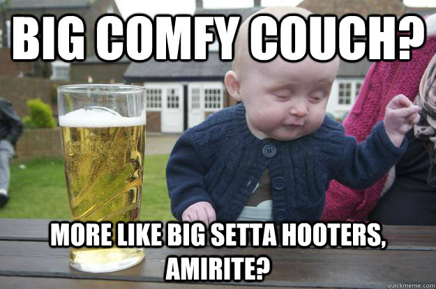 big comfy couch? More like big setta hooters, amirite?  drunk baby