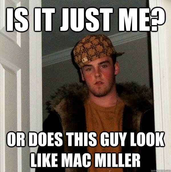 is it just me?  or does this guy look like mac miller - is it just me?  or does this guy look like mac miller  Scumbag Steve