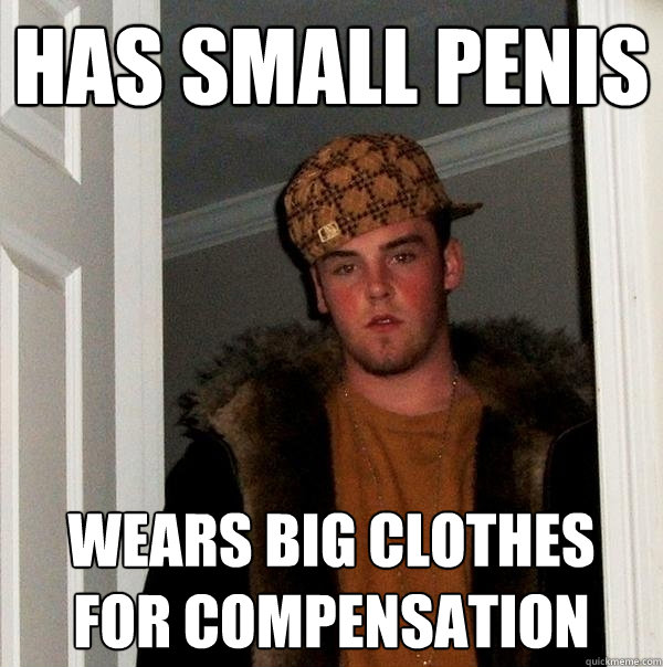 Has small penis wears big clothes for compensation  Scumbag Steve