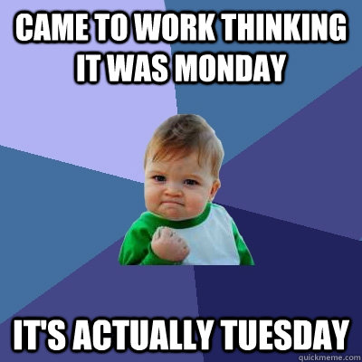 Came to work thinking it was Monday It's actually Tuesday  Success Kid