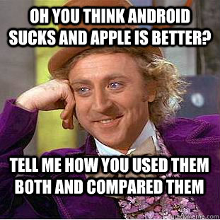 Oh you think android sucks and apple is better?  Tell me how you used them both and compared them  Condescending Wonka