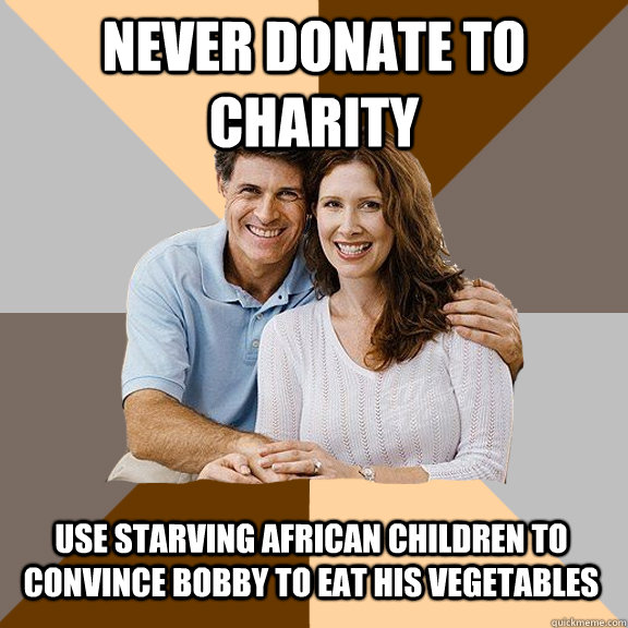 Never donate to charity Use starving african children to convince bobby to eat his vegetables   Scumbag Parents