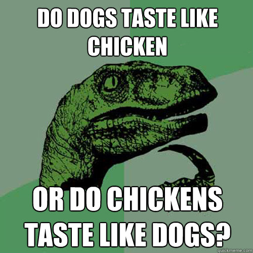 Do dogs taste like chicken Or do chickens taste like dogs? - Do dogs taste like chicken Or do chickens taste like dogs?  Philosoraptor