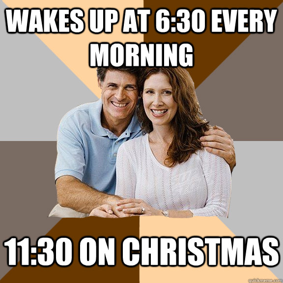 Wakes up at 6:30 every morning 11:30 on Christmas  Scumbag Parents