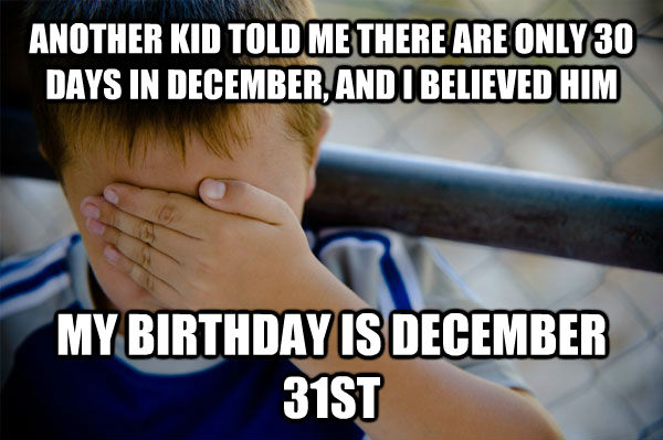 ANOTHER KID TOLD ME THERE ARE ONLY 30 DAYS IN DECEMBER, AND I BELIEVED HIM MY BIRTHDAY IS DECEMBER 31ST  Confession kid