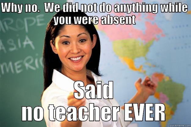 Absent Student - WHY NO.  WE DID NOT DO ANYTHING WHILE YOU WERE ABSENT SAID NO TEACHER EVER Unhelpful High School Teacher