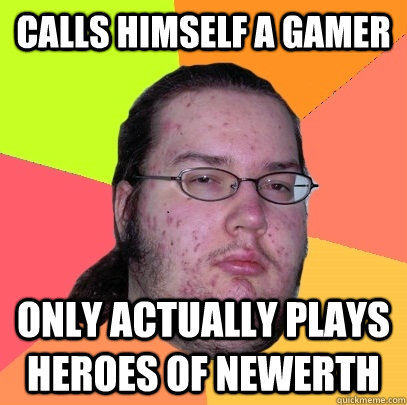 calls himself a gamer only actually plays heroes of newerth - calls himself a gamer only actually plays heroes of newerth  Butthurt Dweller