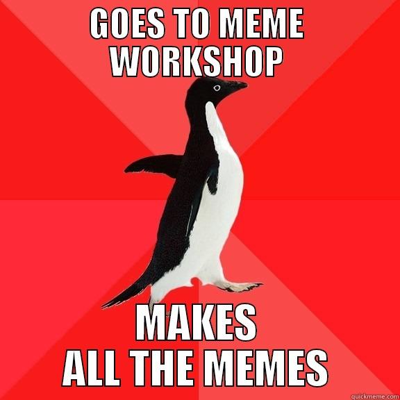 GOES TO MEME WORKSHOP MAKES ALL THE MEMES Socially Awesome Penguin