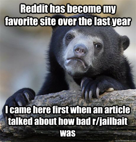 Reddit has become my favorite site over the last year I came here first when an article talked about how bad r/jailbait was  Confession Bear