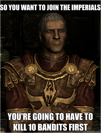 So you want to join the imperials You're going to have to kill 10 Bandits first - So you want to join the imperials You're going to have to kill 10 Bandits first  General Tullius