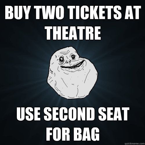 buy two tickets at theatre use second seat for bag - buy two tickets at theatre use second seat for bag  Forever Alone