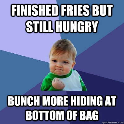 Finished fries but still hungry bunch more hiding at bottom of bag  Success Kid