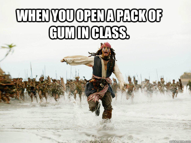 When you open a Pack of gum in class.  Jack Sparrow