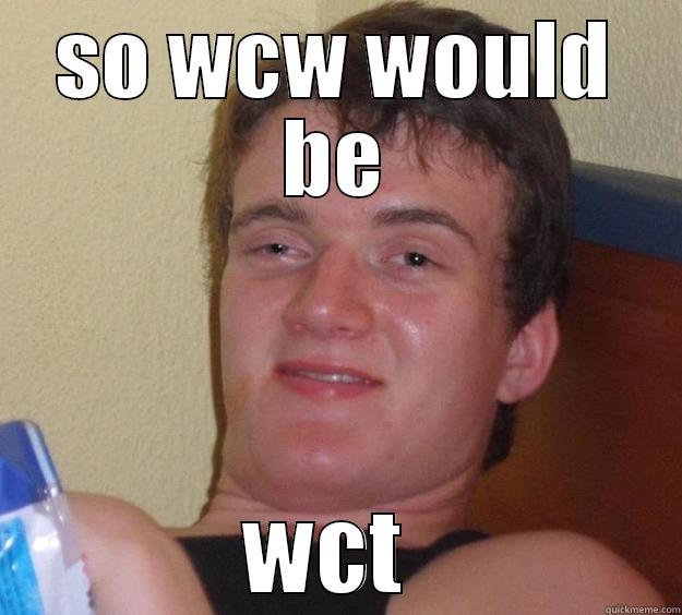 i hate wcw - SO WCW WOULD BE WCT  10 Guy