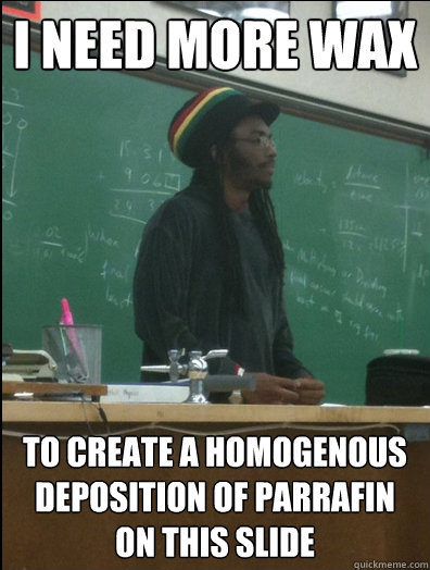 I NEED MORE WAX to create a homogenous deposition of parrafin on this slide  Rasta Science Teacher