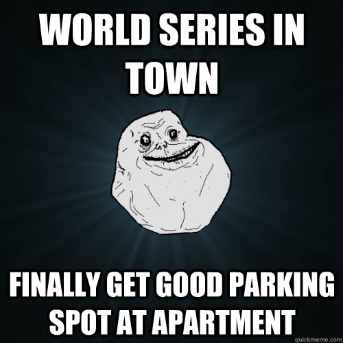 World series in town finally get good parking spot at apartment - World series in town finally get good parking spot at apartment  Forever Alone