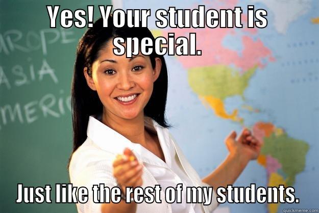 YES! YOUR STUDENT IS SPECIAL. JUST LIKE THE REST OF MY STUDENTS. Unhelpful High School Teacher