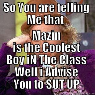 SO YOU ARE TELLING ME THAT  MAZIN IS THE COOLEST BOY IN THE CLASS WELL I ADVISE YOU TO SUT UP Creepy Wonka