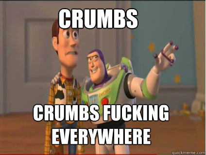 Crumbs crumbs fucking everywhere  woody and buzz